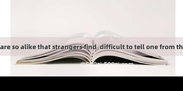 The two men are so alike that strangers find  difficult to tell one from the other.A. itB.