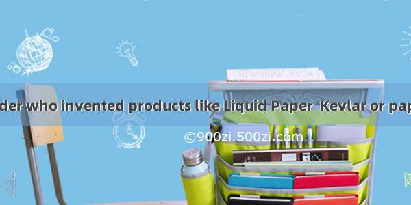 Did you ever wonder who invented products like Liquid Paper  Kevlar or paper bags? Most wo