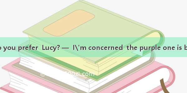 —Which skirt do you prefer  Lucy? —  I\'m concerned  the purple one is better.A. As far as