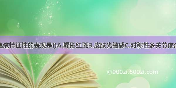 系统性红斑狼疮特征性的表现是()A.蝶形红斑B.皮肤光敏感C.对称性多关节疼痛D.狼疮肾炎