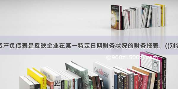 资产负债表是反映企业在某一特定日期财务状况的财务报表。()对错