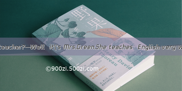 —Who is  English teacher?—Well  it\'s Mrs.Green.She teaches  English very well.A. you; weB.