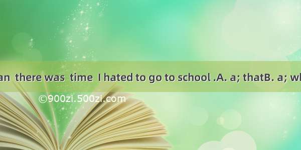 As a young man  there was  time  I hated to go to school .A. a; thatB. a; whenC. the; that