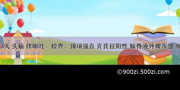 患者高热3天 头痛 伴呕吐。检查：颈项强直 克氏征阳性 脑脊液外观浑浊 细胞数200