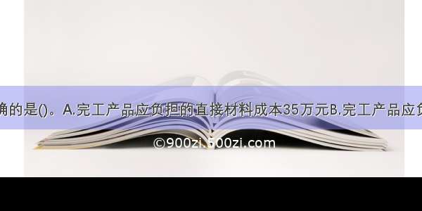 下列计算正确的是()。A.完工产品应负担的直接材料成本35万元B.完工产品应负担的直接人