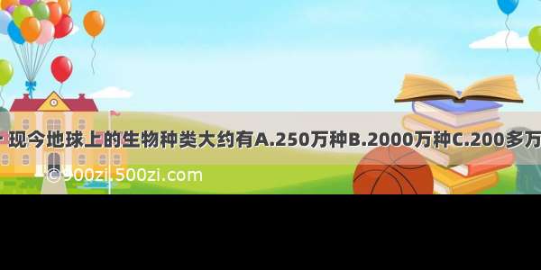 科学家们估计 现今地球上的生物种类大约有A.250万种B.2000万种C.200多万种D.150万种