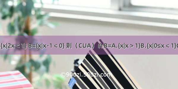 已知全集U=R 集合A={x|2x＜1} B={x|x-1＜0} 则（CUA）∩B=A.{x|x＞1}B.{x|0≤x＜1}C.{x|0＜x≤1}D.{x|x≤1}