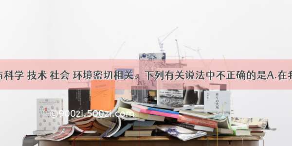 单选题化学与科学 技术 社会 环境密切相关。下列有关说法中不正确的是A.在我国上海举办