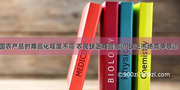 单选题我国农产品的商品化程度不高 农民缺乏商品意识 缺乏市场竞争意识 参与市场 