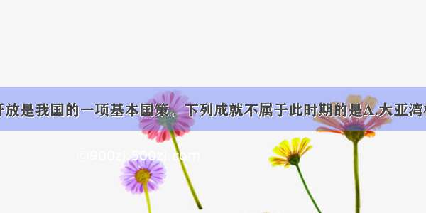 单选题改革开放是我国的一项基本国策。下列成就不属于此时期的是A.大亚湾核电站兴建B.