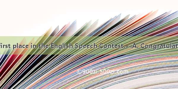 – I’ve got the first place in the English Speech Contest.– .A. CongratulationsB. The same