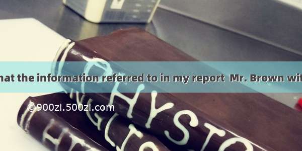 My request is that the information referred to in my report  Mr. Brown without delay.A. t