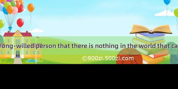 He is such a strong-willed person that there is nothing in the world that can  him.A. winB