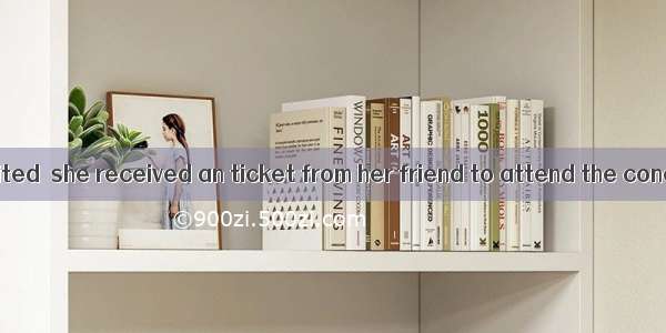 Alice was so excited  she received an ticket from her friend to attend the concert.A. wher