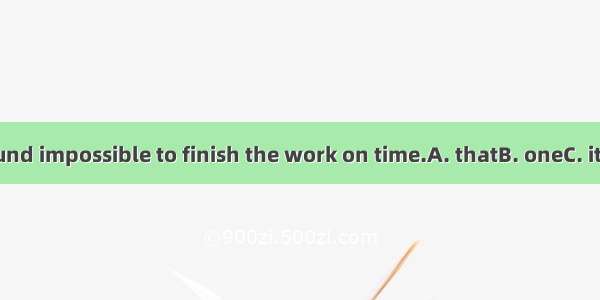 We found impossible to finish the work on time.A. thatB. oneC. itD. this