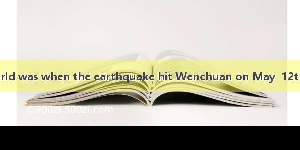 It seemedthe world was when the earthquake hit Wenchuan on May  12th .A.as if;at an en