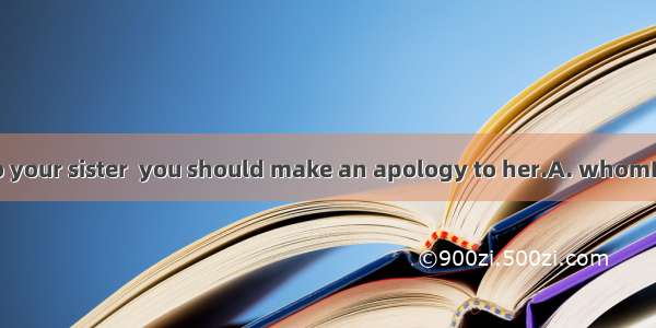 You were rude to your sister  you should make an apology to her.A. whomB. for whichC. for