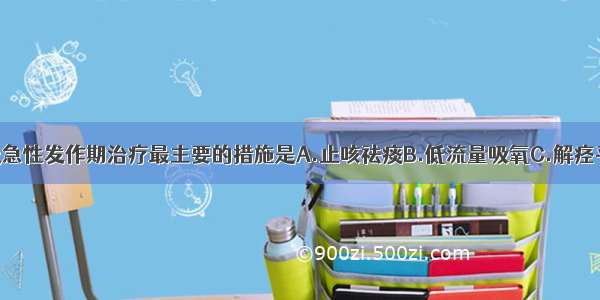 慢性支气管炎急性发作期治疗最主要的措施是A.止咳祛痰B.低流量吸氧C.解痉平喘D.菌苗注