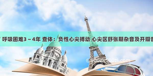 男性 32岁 呼吸困难3～4年 查体：负性心尖搏动 心尖区舒张期杂音及开瓣音。该患者