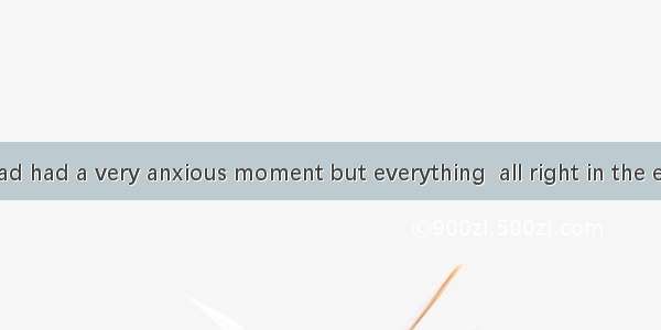 Her parents had had a very anxious moment but everything  all right in the end.A. turned u