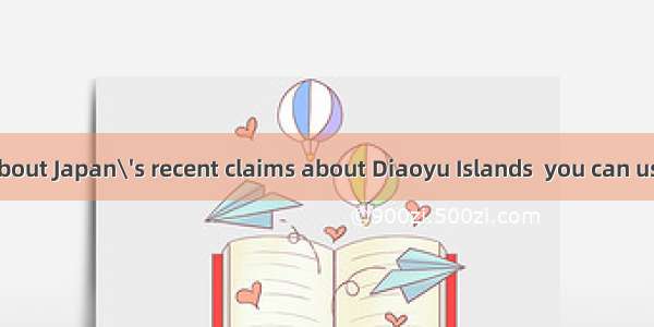 To know more about Japan\'s recent claims about Diaoyu Islands  you can use the Internet or