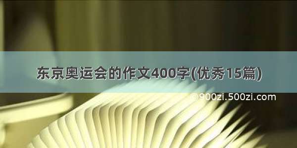 东京奥运会的作文400字(优秀15篇)