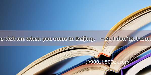 —Don’t forget to visit me when you come to Beijing.　—.A. I don’tB. I won’tC. I can’tD. I h