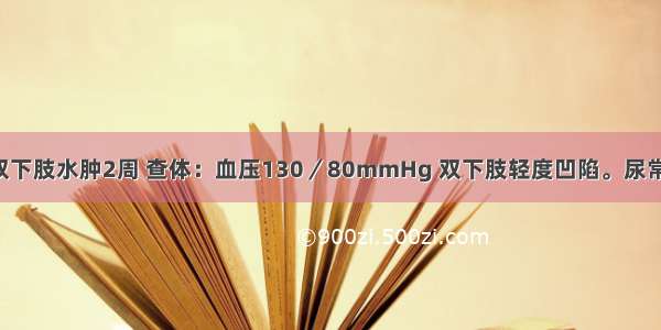 男性 35岁 双下肢水肿2周 查体：血压130／80mmHg 双下肢轻度凹陷。尿常规：蛋白(+