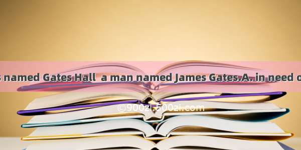 The company was named Gates Hall  a man named James Gates.A. in need ofB. in search ofC. i