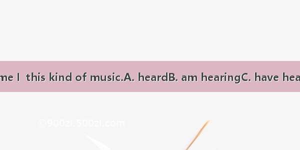 It is the first time I  this kind of music.A. heardB. am hearingC. have heardD. had heard