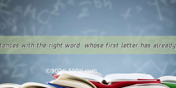 Complete the sentences with the right word  whose first letter has already been given. ( 1