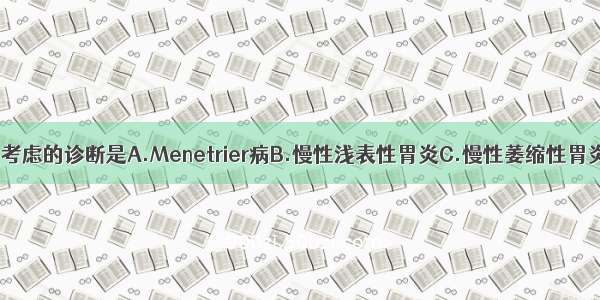 该患者应首先考虑的诊断是A.Menetrier病B.慢性浅表性胃炎C.慢性萎缩性胃炎D.慢性淋巴