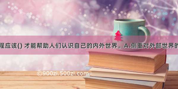 心理咨询过程应该() 才能帮助人们认识自己的内外世界。A.侧重对外部世界的认识与评估