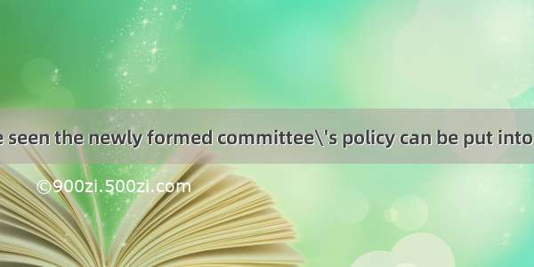 It remains to be seen the newly formed committee\'s policy can be put into practice. A. tha