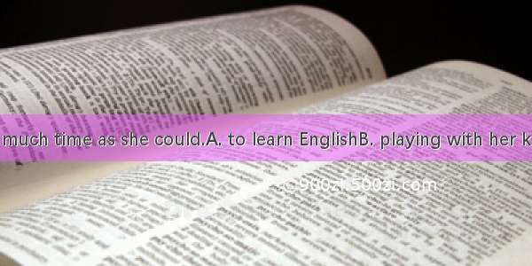 She spent as much time as she could.A. to learn EnglishB. playing with her kidC. study a n