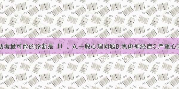 单选：该求助者最可能的诊断是（）。A.一般心理问题B.焦虑神经症C.严重心理问题D.神经