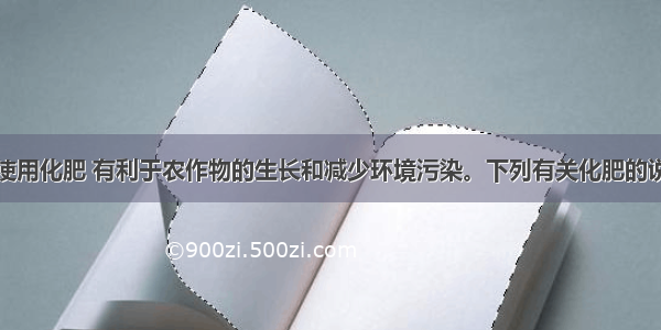 单选题合理使用化肥 有利于农作物的生长和减少环境污染。下列有关化肥的说法正确的是