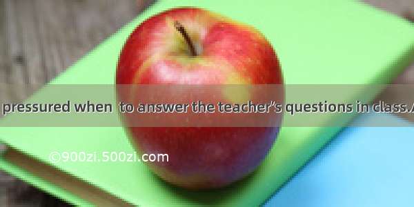 He would feel pressured when  to answer the teacher’s questions in class.A. I askB. I will