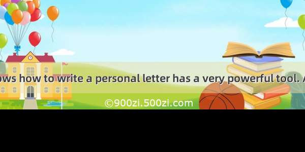 A man who knows how to write a personal letter has a very powerful tool. A letter can be e