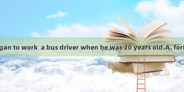 My father began to work  a bus driver when he was 20 years old.A. forB. toC. atD. as