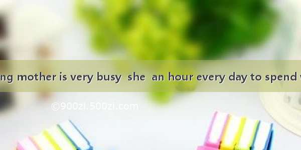 Though the working mother is very busy  she  an hour every day to spend with her daughter.