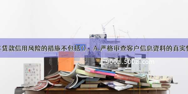 控制个人汽车贷款信用风险的措施不包括()。A.严格审查客户信息资料的真实性B.严格控制