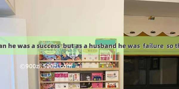 As a businessman he was a success  but as a husband he was  failure  so their marriage en