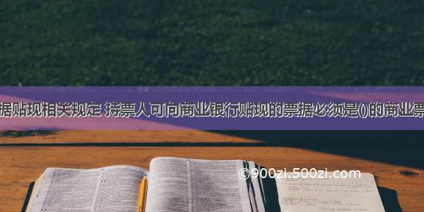 根据我国票据贴现相关规定 持票人可向商业银行贴现的票据必须是()的商业票据。A.未到