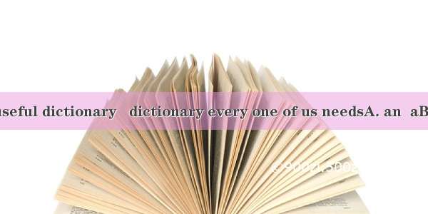 It is really  useful dictionary   dictionary every one of us needsA. an  aB. a  theC. the