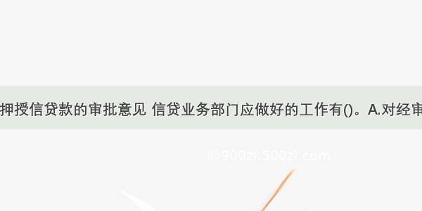 根据个人抵押授信贷款的审批意见 信贷业务部门应做好的工作有()。A.对经审批同意或有