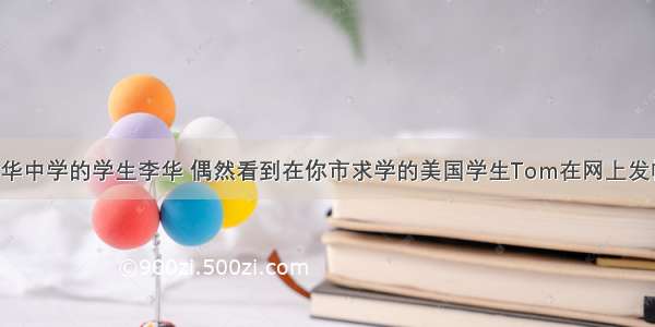 假如你是新华中学的学生李华 偶然看到在你市求学的美国学生Tom在网上发帖 要大家给