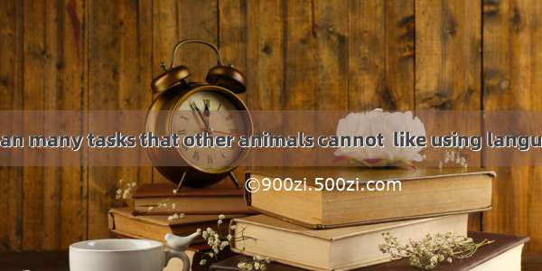 The human mind can many tasks that other animals cannot  like using language and judging w