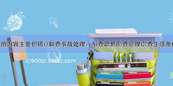 安全生产检查的内容主要包括()和查事故处理。A.查思想B.查管理C.查生活条件D.查隐患E.