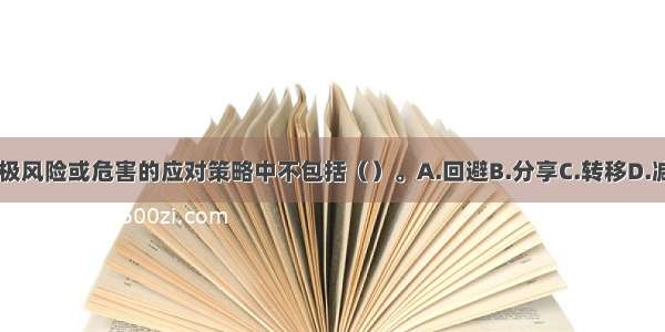 在处理消极风险或危害的应对策略中不包括（）。A.回避B.分享C.转移D.减轻ABCD